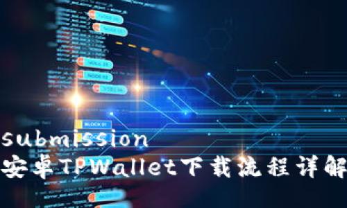 submission
安卓TPWallet下载流程详解