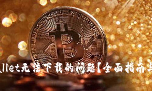 如何解决tpWallet无法下载的问题?全面指南与常见问题解答
