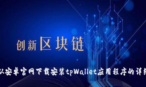 如何从安卓官网下载安装tpWallet应用程序的详细指南