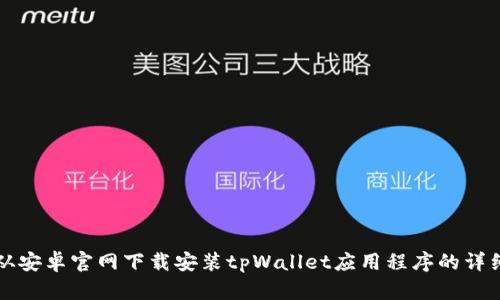 如何从安卓官网下载安装tpWallet应用程序的详细指南