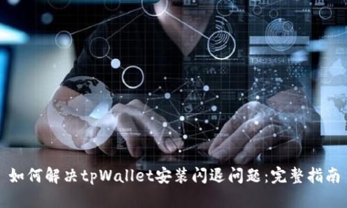 如何解决tpWallet安装闪退问题:完整指南