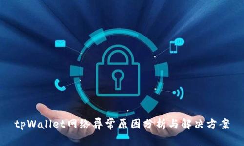 tpWallet网络异常原因分析与解决方案