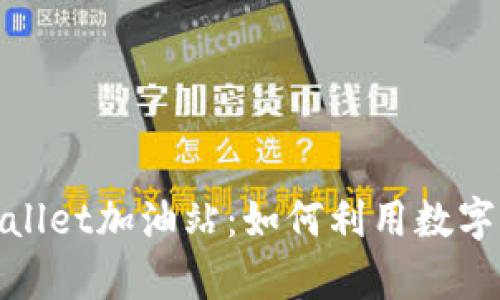 全面解析tpWallet加油站:如何利用数字钱包加油体验