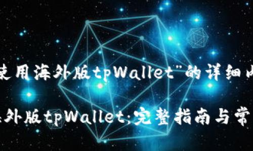 关于“怎样使用海外版tpWallet”的详细内容如下
如何使用海外版tpWallet:完整指南与常见问题解答