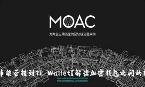 IM钱包的币能否转到TP Wallet?解读加密钱包之间的转账可能性