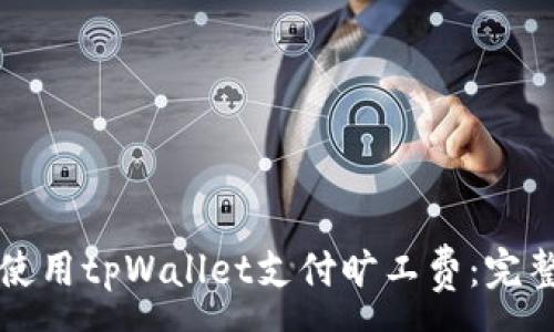 :
如何使用tpWallet支付旷工费:完整指南
