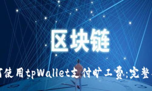 :
如何使用tpWallet支付旷工费:完整指南