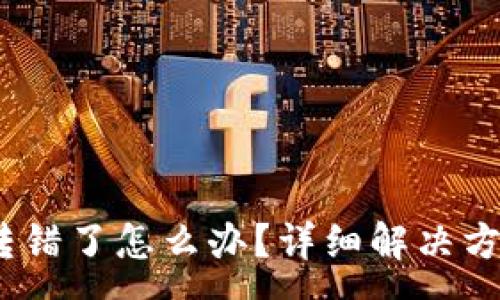 :
tpWallet USDT 转错了怎么办?详细解决方案及常见问题解答