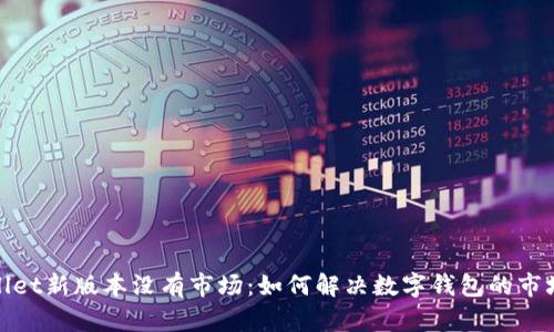tpWallet新版本没有市场：如何解决数字钱包的市场困境