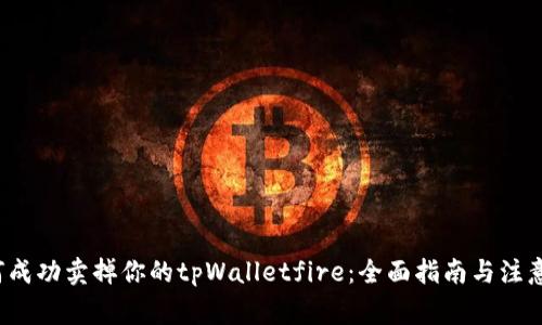 如何成功卖掉你的tpWalletfire:全面指南与注意事项
