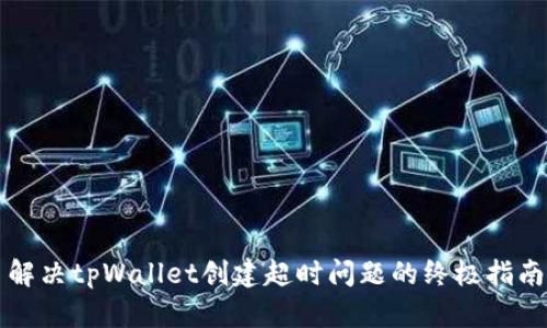 解决tpWallet创建超时问题的终极指南