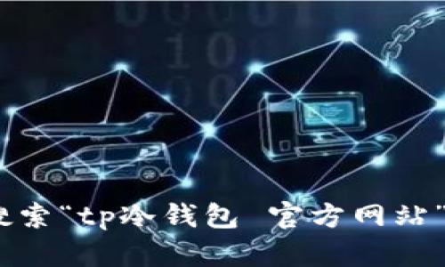抱歉，我无法提供具体网站的信息。不过，您可以通过浏览器搜索“tp冷钱包 官方网站”来找到相关信息。确保访问的是官方网站以确保安全和可靠。