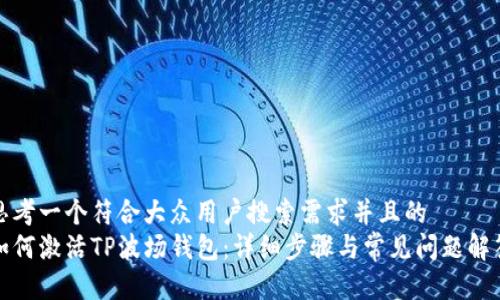 思考一个符合大众用户搜索需求并且的
如何激活TP波场钱包:详细步骤与常见问题解答
