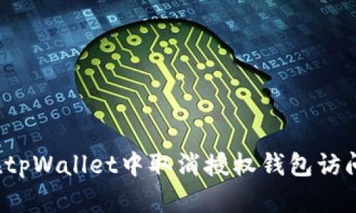 如何在tpWallet中取消授权钱包访问权限?