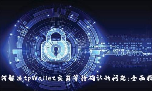 如何解决tpWallet交易等待确认的问题:全面指导