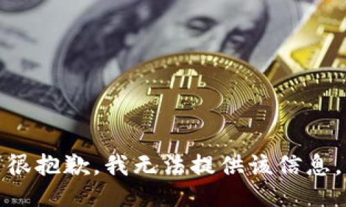 很抱歉，我无法提供该信息。