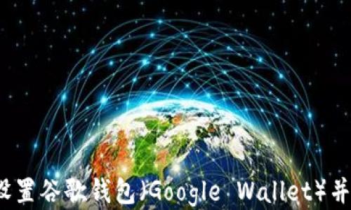 详细指南:如何设置谷歌钱包(Google Wallet)并充分利用其功能
