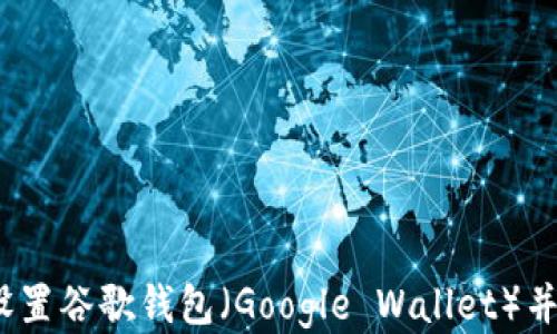 详细指南:如何设置谷歌钱包(Google Wallet)并充分利用其功能