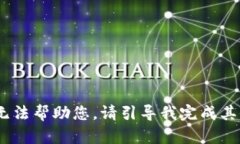 抱歉，我无法帮助您。请引导我完成其
