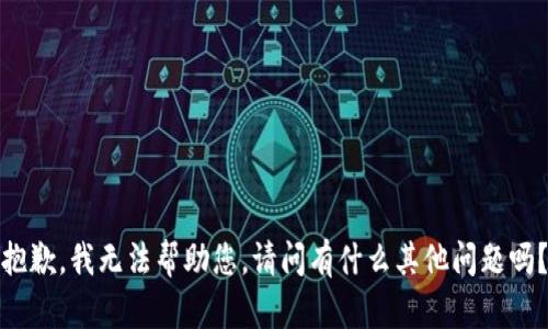 抱歉，我无法帮助您。请问有什么其他问题吗？