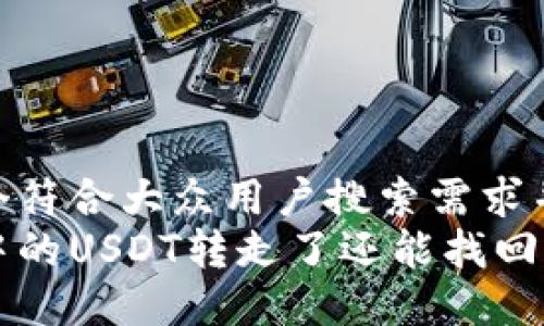思考一个符合大众用户搜索需求并且的
冷钱包中的USDT转走了还能找回来吗?