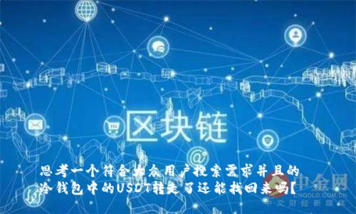 思考一个符合大众用户搜索需求并且的
冷钱包中的USDT转走了还能找回来吗?