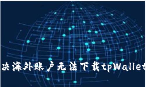 如何解决海外账户无法下载tpWallet的问题
