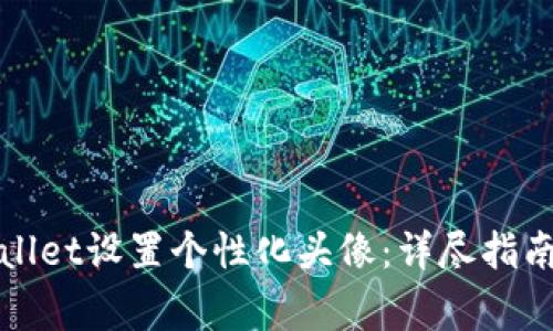 如何为欧易tpWallet设置个性化头像:详尽指南与常见问题解答