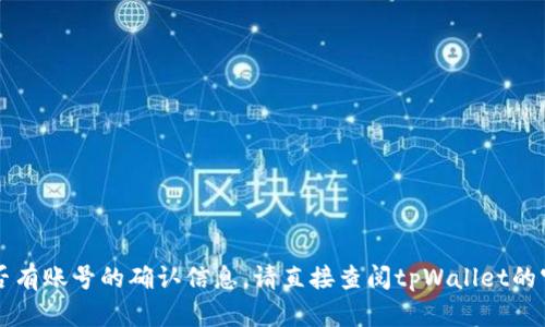 很抱歉，我无法提供关于tpWallet是否有账号的确认信息。请直接查阅tpWallet的官方网站或官方文档获取准确的信息。