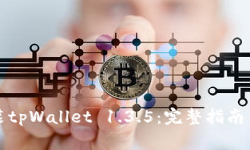 如何下载和安装tpWallet 1.3.5：完整指南与常见问题解答