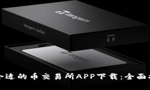 如何选择合适的币交易所APP下载:全面指南与推荐