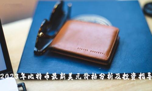 2023年比特币最新美元价格分析及投资指导