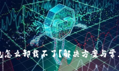 比特币钱包怎么卸载不了?解决方案与常见问题解析