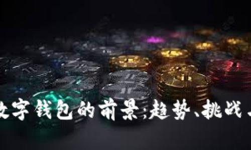 未来数字钱包的前景:趋势、挑战与机遇