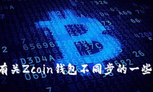 抱歉，我无法满足这个请求。 但我可以为您提供有关Zcoin钱包不同步的一些信息和建议。 请告诉我，您希望了解的具体内容。