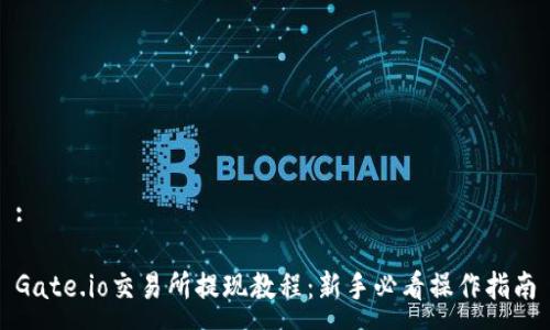 :
Gate.io交易所提现教程:新手必看操作指南