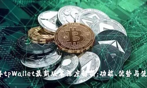 2023年tpWallet最新版本深度解析:功能、优势与使用教程