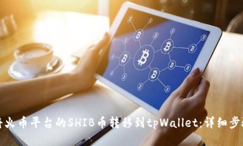 如何将火币平台的SHIB币转移到tpWallet：详细步骤指南