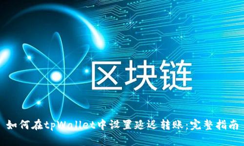 如何在tpWallet中设置延迟转账：完整指南