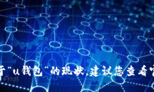抱歉，我无法提供实时信息或新闻更新。对于“u钱包”的现状，建议您查看官方网站或相关新闻平台，以获取最新信息。