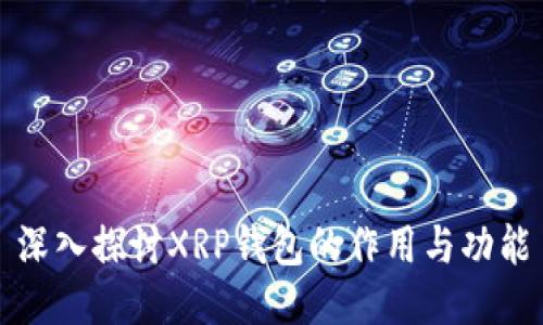 深入探讨XRP钱包的作用与功能