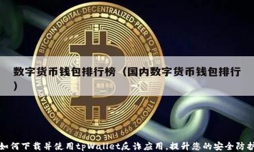 
如何下载并使用tpWallet反诈应用，提升您的安全防护
