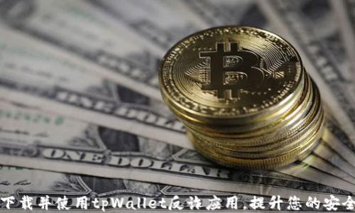 
如何下载并使用tpWallet反诈应用，提升您的安全防护