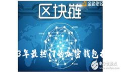 全面解析：2023年最热门的加密钱包推荐与选择指