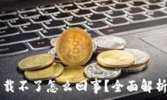   tpWallet下载不了怎么回事？全面解析与解决方案