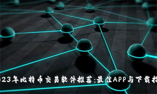 2023年比特币交易软件推荐：最佳APP与下载指南