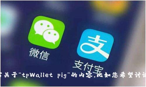 请您提供更多详细信息或背景资料，以便我能更准确地为您撰写关于“tpWallet pig”的内容。比如您希望讨论的是关于该产品的功能、使用场景，还是其他方面的信息？谢谢！