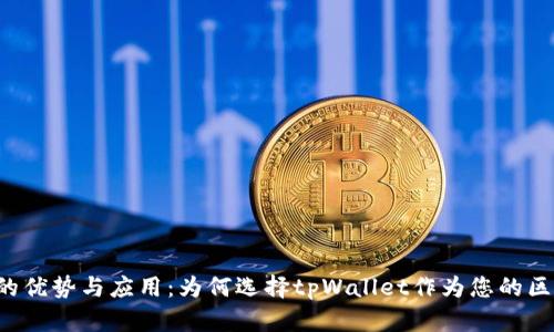 tpWallet的优势与应用：为何选择tpWallet作为您的区块链钱包？