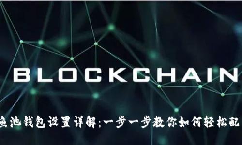 :鱼池钱包设置详解：一步一步教你如何轻松配置