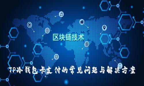 TP冷钱包卡支付的常见问题与解决方案